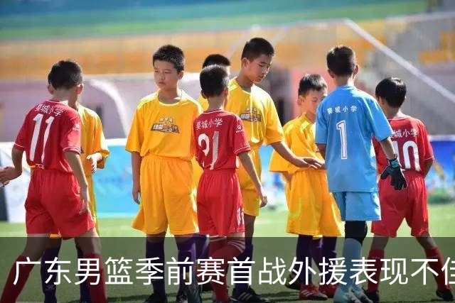 广东男篮季前赛首战外援表现不佳，伤病困扰令人担忧